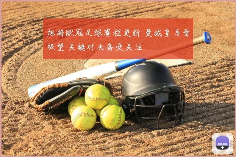 旭游欧冠足球赛程更新 曼城皇马晋级望 关键对决备受关注