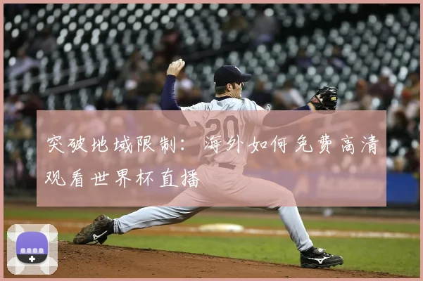 突破地域限制：海外如何免费高清观看世界杯直播