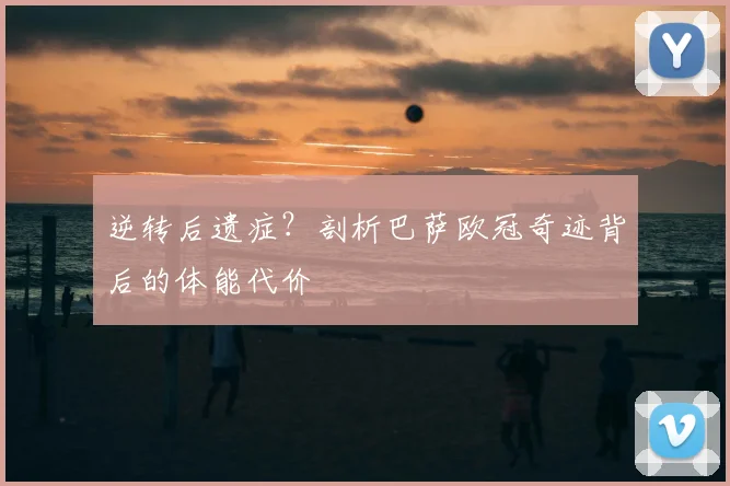 逆转后遗症？剖析巴萨欧冠奇迹背后的体能代价