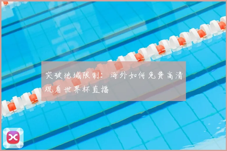 突破地域限制：海外如何免费高清观看世界杯直播