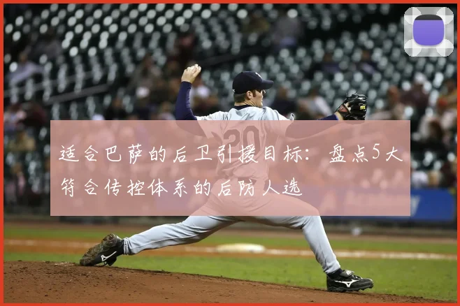 适合巴萨的后卫引援目标：盘点5大符合传控体系的后防人选